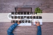 湖北阳新基建2024年债权资产城投债定融(阳新城投评级)