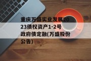 重庆万盛实业发展2023债权资产1-2号政府债定融(万盛股份公告)