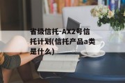 省级信托-AX2号信托计划(信托产品a类是什么)