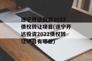 遂宁开达投资2022债权转让项目(遂宁开达投资2022债权转让项目有哪些)