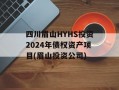 四川眉山HYHS投资2024年债权资产项目(眉山投资公司)