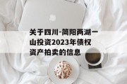 关于四川-简阳两湖一山投资2023年债权资产拍卖的信息