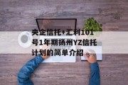 央企信托+汇利101号1年期扬州YZ信托计划的简单介绍