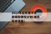 2023年山东潍河生态城投债权计划(潍坊投资项目)