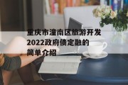 重庆市潼南区旅游开发2022政府债定融的简单介绍