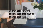 关于大业信托-70号咸阳公募债券集合资金信托计划的信息