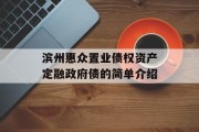 滨州惠众置业债权资产定融政府债的简单介绍