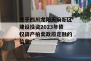 关于四川龙阳天府新区建设投资2023年债权资产拍卖政府定融的信息