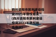 四川资阳市凯利建设投资2023年债权拍卖(四川资阳市凯利建设投资2023年债权拍卖情况)