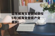 山东威海文登新城债权5号(威海文登房产交易网)