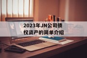 2023年JN公司债权资产的简单介绍