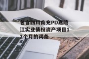 包含四川南充PD嘉陵江实业债权资产项目12个月的词条