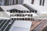 重庆市潼南区旅游开发2024债权资产项目(潼南旅投集团简介)