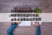 2024山东水泊梁山城建债权收益权项目(山东水泊梁山投资有限公司)