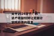 关于2024遂宁广利资产收益权转让定融计划政府债的信息