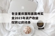 包含重庆酉阳县酉州实业2023年资产收益权转让的词条