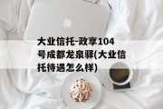 大业信托-政享104号成都龙泉驿(大业信托待遇怎么样)