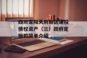 四川龙阳天府新区建投债权资产（三）政府定融的简单介绍