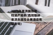 2023年景洪国投债权资产拍卖(西双版纳景洪市国投会展酒店有限公司)