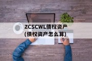 ZCSCWL债权资产(债权资产怎么算)