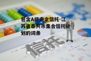 包含A级央企信托-江苏省泰兴市集合信托计划的词条