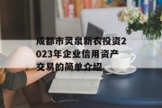 成都市灵泉新农投资2023年企业信用资产交易的简单介绍