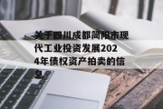 关于四川成都简阳市现代工业投资发展2024年债权资产拍卖的信息