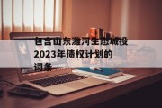 包含山东潍河生态城投2023年债权计划的词条