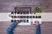 关于央企信托-572号四川绵阳地级市永续债政信的信息