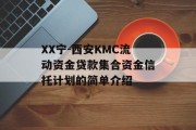 XX宁-西安KMC流动资金贷款集合资金信托计划的简单介绍