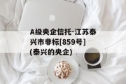 A级央企信托-江苏泰兴市非标[859号](泰兴的央企)