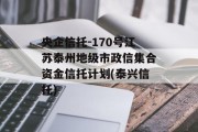 央企信托-170号江苏泰州地级市政信集合资金信托计划(泰兴信托)
