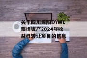 关于四川绵阳DYWL票据资产2024年收益权转让项目的信息