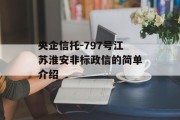 央企信托-797号江苏淮安非标政信的简单介绍
