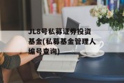 JL8号私募证券投资基金(私募基金管理人编号查询)