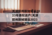 天津蓟州新城建设2023年债权资产(天津蓟州新城建设2023年债权资产转让)