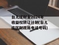 台儿庄财金2024年收益权转让计划(台儿庄区财政局电话号码)