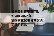 关于四川遂宁市TTLYTZKF2024年债权收益权项目城投债定融的信息