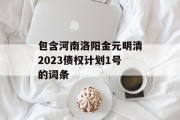 包含河南洛阳金元明清2023债权计划1号的词条