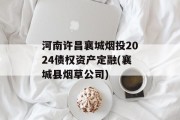 河南许昌襄城烟投2024债权资产定融(襄城县烟草公司)