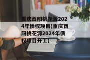 重庆酉阳桃花源2024年债权项目(重庆酉阳桃花源2024年债权项目开工)