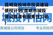 昆明交投城市投资建设债权计划(昆明市城投建设投资有限责任公司)