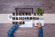 包含山东枣庄·台儿庄财金2024年债权计划的词条