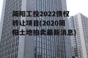 简阳工投2022债权转让项目(2020简阳土地拍卖最新消息)