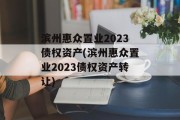 滨州惠众置业2023债权资产(滨州惠众置业2023债权资产转让)