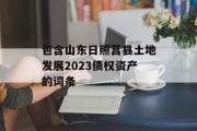 包含山东日照莒县土地发展2023债权资产的词条