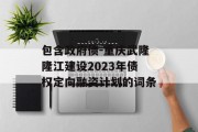 包含政府债-重庆武隆隆江建设2023年债权定向融资计划的词条