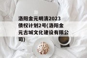 洛阳金元明清2023债权计划2号(洛阳金元古城文化建设有限公司)
