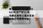 南充鹏达嘉陵江债权2023年资产转让(南充鹏达嘉陵江集团实业有限公司债券评级)