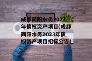 成都简阳水务2023年债权资产项目(成都简阳水务2023年债权资产项目招标公告)